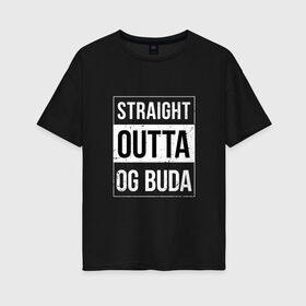 Женская футболка хлопок Oversize с принтом Straight Outta OG Buda в городе Новоалтайск, 100% хлопок | свободный крой, круглый ворот, спущенный рукав, длина до линии бедер
 | buda | budek | city | gang | hip hop | lil buda | merch | music | og buda merch | og buda мерч | opg | банда | буда | григорий | диибо | лил буда | лого | ляхов | мерч | музыка | о джи | оджи | опг | реп | рэп | сити | стробоскоп | строуб | тек