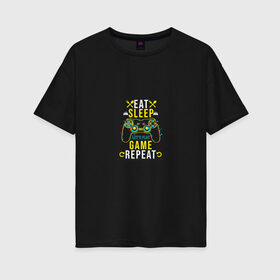 Женская футболка хлопок Oversize с принтом Eat Sleep Game Repeat в городе Новоалтайск, 100% хлопок | свободный крой, круглый ворот, спущенный рукав, длина до линии бедер
 | game | tegunvteg | джойстик | еда | игры | приставка | сон | треугольник