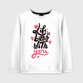 Детский лонгслив хлопок с принтом Life is better with you в городе Новоалтайск, 100% хлопок | круглый вырез горловины, полуприлегающий силуэт, длина до линии бедер | 14 февряля | amor | kiss | love | love you | my love | valentine | валентин | люблю | любовь | отношения | пара | поцелуй | я люблю