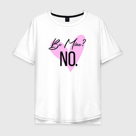 Мужская футболка хлопок Oversize с принтом Be mine? NO. в городе Новоалтайск, 100% хлопок | свободный крой, круглый ворот, “спинка” длиннее передней части | 14 февраля | antivalentin | love | valentin | антивалентин | антивалентинка | день святого  валентина | купидон | любовь | подарок
