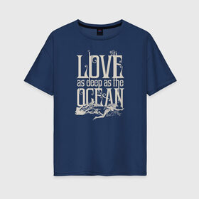 Женская футболка хлопок Oversize с принтом Love as deep ad the ocean в городе Новоалтайск, 100% хлопок | свободный крой, круглый ворот, спущенный рукав, длина до линии бедер
 | 14 февраля | aquaman | mera | vdkimel | warner bros | аквамен | день святого валентина | мера