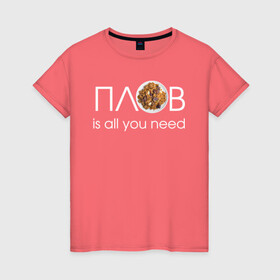Женская футболка хлопок с принтом All you need is ПЛОВ в городе Новоалтайск, 100% хлопок | прямой крой, круглый вырез горловины, длина до линии бедер, слегка спущенное плечо | 14 февраля прикол | 23 февраля | 8 марта | антивалентин | брату | валентинов день прикол | вкусно | готовлю вкусно | еда | жене | коллеге | любимой | любимому | люблю плов | люблю поесть | мужу | мужчине