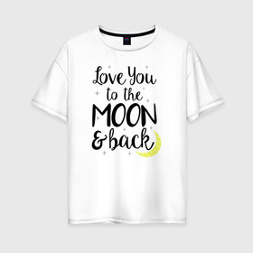 Женская футболка хлопок Oversize с принтом To the Moon & back в городе Новоалтайск, 100% хлопок | свободный крой, круглый ворот, спущенный рукав, длина до линии бедер
 | 14 февряля | amor | kiss | love | love you | my love | valentine | валентин | люблю | любовь | отношения | пара | поцелуй | я люблю