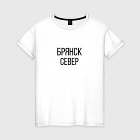 Женская футболка хлопок с принтом БРЯНСК - СЕВЕР в городе Новоалтайск, 100% хлопок | прямой крой, круглый вырез горловины, длина до линии бедер, слегка спущенное плечо | брянск север | омон | протест | россия будет свободной