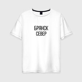 Женская футболка хлопок Oversize с принтом БРЯНСК - СЕВЕР в городе Новоалтайск, 100% хлопок | свободный крой, круглый ворот, спущенный рукав, длина до линии бедер
 | брянск север | омон | протест | россия будет свободной