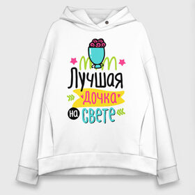 Женское худи Oversize хлопок с принтом Лучшая дочка на свете в городе Новоалтайск, френч-терри — 70% хлопок, 30% полиэстер. Мягкий теплый начес внутри —100% хлопок | боковые карманы, эластичные манжеты и нижняя кромка, капюшон на магнитной кнопке | 8 марта | весна | дочка | женский | мама | подарок