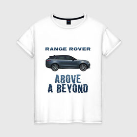 Женская футболка хлопок с принтом Range Rover Above a Beyond в городе Новоалтайск, 100% хлопок | прямой крой, круглый вырез горловины, длина до линии бедер, слегка спущенное плечо | auto | land rover | range rover | автомобиль | лэнд ровер | лэндровер | машина | ренджровер | рэнджик | рэнджровер