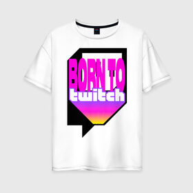 Женская футболка хлопок Oversize с принтом Born to Twitch Стример в городе Новоалтайск, 100% хлопок | свободный крой, круглый ворот, спущенный рукав, длина до линии бедер
 | on air | pink | streamer | streaming | twitch | youtube | онлайн | розовый | стример | стриминг | трансляция