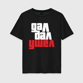 Женская футболка хлопок Oversize с принтом Дал Дал Ушел (Суета) в городе Новоалтайск, 100% хлопок | свободный крой, круглый ворот, спущенный рукав, длина до линии бедер
 | auto | grand | gta | meme | memes | music | oper | style | sueta | suetolog | theft | абу | абушка | абушник | абушники | бандит | бандиты | дал | мем | мемы | музыка | наводить | охота | суета | суетолог | суетологи | суетология | суету | уш
