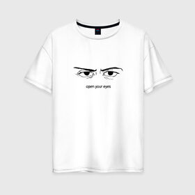 Женская футболка хлопок Oversize с принтом Open your eyes в городе Новоалтайск, 100% хлопок | свободный крой, круглый ворот, спущенный рукав, длина до линии бедер
 | eyes | open your eyes | open your eyes   open your soul to others | глаза | душа | жизнь | открой