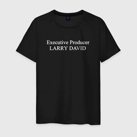 Мужская футболка хлопок с принтом Executive Producer LARRY DAVID в городе Новоалтайск, 100% хлопок | прямой крой, круглый вырез горловины, длина до линии бедер, слегка спущенное плечо. | by | directed | film | memes | robert | white | актер | кино | ларри дэвид | мемас | мемы | надпись | фильм | цитата