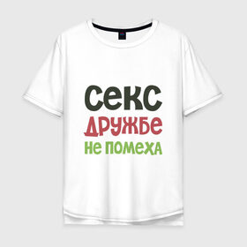 Мужская футболка хлопок Oversize с принтом Секс дружбе не помеха в городе Новоалтайск, 100% хлопок | свободный крой, круглый ворот, “спинка” длиннее передней части | дружба | надписи | юмор