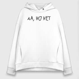 Женское худи Oversize хлопок с принтом да, но нет в городе Новоалтайск, френч-терри — 70% хлопок, 30% полиэстер. Мягкий теплый начес внутри —100% хлопок | боковые карманы, эластичные манжеты и нижняя кромка, капюшон на магнитной кнопке | Тематика изображения на принте: надпись | тренд | трендовая надпись