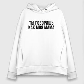 Женское худи Oversize хлопок с принтом Говоришь как моя Мама в городе Новоалтайск, френч-терри — 70% хлопок, 30% полиэстер. Мягкий теплый начес внутри —100% хлопок | боковые карманы, эластичные манжеты и нижняя кромка, капюшон на магнитной кнопке | мем | ой все | прикол | прикольная фраза | прикольные фразы | слово | фраза | цитата | цитаты