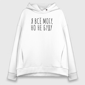 Женское худи Oversize хлопок с принтом Я всё могу но не буду в городе Новоалтайск, френч-терри — 70% хлопок, 30% полиэстер. Мягкий теплый начес внутри —100% хлопок | боковые карманы, эластичные манжеты и нижняя кромка, капюшон на магнитной кнопке | всё могу | девушка | девушкам | женщине | мем | могу | не буду | прикол | прикольная фраза | прикольные фразы | слово | фраза | цитата | цитата о девушках | цитаты