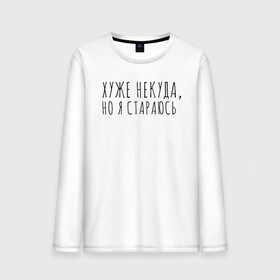 Мужской лонгслив хлопок с принтом Хуже уже некуда, но я стараюсь в городе Новоалтайск, 100% хлопок |  | девушка | девушкам | женщине | мем | прикол | прикольная фраза | прикольные фразы | слово | фраза | хуже некуда | цитата | цитата о девушках | цитаты