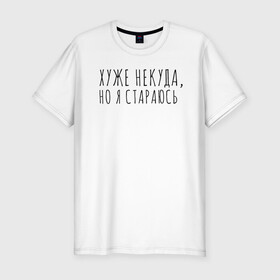 Мужская футболка хлопок Slim с принтом Хуже уже некуда, но я стараюсь в городе Новоалтайск, 92% хлопок, 8% лайкра | приталенный силуэт, круглый вырез ворота, длина до линии бедра, короткий рукав | девушка | девушкам | женщине | мем | прикол | прикольная фраза | прикольные фразы | слово | фраза | хуже некуда | цитата | цитата о девушках | цитаты