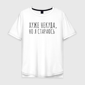 Мужская футболка хлопок Oversize с принтом Хуже уже некуда, но я стараюсь в городе Новоалтайск, 100% хлопок | свободный крой, круглый ворот, “спинка” длиннее передней части | девушка | девушкам | женщине | мем | прикол | прикольная фраза | прикольные фразы | слово | фраза | хуже некуда | цитата | цитата о девушках | цитаты