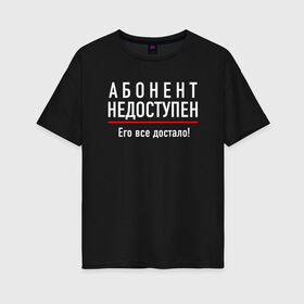 Женская футболка хлопок Oversize с принтом Абонент Не Доступен в городе Новоалтайск, 100% хлопок | свободный крой, круглый ворот, спущенный рукав, длина до линии бедер
 | chill | creative | life | minimalism | relax | абонент | все | достало | доступен | жизнь | креатив | креативная | минимал | минимализм | надпись | не | отдохнуть | отдыхать | прикольная | расслабиться | релакс