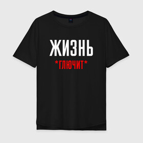 Мужская футболка хлопок Oversize с принтом Жизнь Глючит в городе Новоалтайск, 100% хлопок | свободный крой, круглый ворот, “спинка” длиннее передней части | chill | creative | life | minimalism | relax | глюк | глючит | жизнь | креатив | креативная | минимал | минимализм | надпись | отдохнуть | отдыхать | перспективы | прикольная | расслабиться | релакс | релаксировать