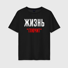 Женская футболка хлопок Oversize с принтом Жизнь Глючит в городе Новоалтайск, 100% хлопок | свободный крой, круглый ворот, спущенный рукав, длина до линии бедер
 | chill | creative | life | minimalism | relax | глюк | глючит | жизнь | креатив | креативная | минимал | минимализм | надпись | отдохнуть | отдыхать | перспективы | прикольная | расслабиться | релакс | релаксировать
