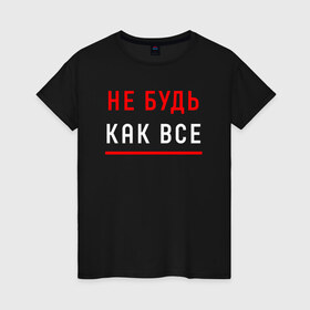 Женская футболка хлопок с принтом Не Будь Как Все в городе Новоалтайск, 100% хлопок | прямой крой, круглый вырез горловины, длина до линии бедер, слегка спущенное плечо | chill | creative | life | minimalism | relax | все | жизнь | как | креатив | креативная | минимал | минимализм | надпись | не будь | отдохнуть | отдыхать | перспективы | прикольная | расслабиться | релакс | релаксировать