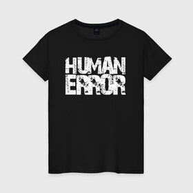 Женская футболка хлопок с принтом HUMAN ERROR в городе Новоалтайск, 100% хлопок | прямой крой, круглый вырез горловины, длина до линии бедер, слегка спущенное плечо | chill | creative | error | human | life | minimalism | relax | жизнь | креатив | креативная | минимал | минимализм | надпись | ошибка | прикольная | релакс | текст | человек | человеческая | чилить | чилл