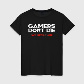 Женская футболка хлопок с принтом GAMERS DONT DIE WE RESPAWN в городе Новоалтайск, 100% хлопок | прямой крой, круглый вырез горловины, длина до линии бедер, слегка спущенное плечо | 4 | 5 | five | games | grand theft auto | gta | gta v | rockstar | san andreas | бесконечные жизни | великое авто воровство | возрадится | гта | гташка | игрок не умрет | игры | логотип | рокстар | сан андреас | тревор | чи