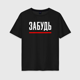 Женская футболка хлопок Oversize с принтом ЗАБУДЬ в городе Новоалтайск, 100% хлопок | свободный крой, круглый ворот, спущенный рукав, длина до линии бедер
 | chill | creative | hearth | life | love | minimalism | relax | жизнь | забудь | креатив | креативная | любовь | минимал | минимализм | надпись | отдохнуть | отдыхать | перспективы | расслабиться | релакс | релаксировать