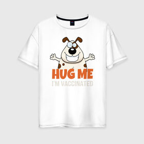 Женская футболка хлопок Oversize с принтом Hug Me Im Vaccinated в городе Новоалтайск, 100% хлопок | свободный крой, круглый ворот, спущенный рукав, длина до линии бедер
 | covid 19 | вакцина | вакцинация | ковид 19 | коронавирус | спасибо науке