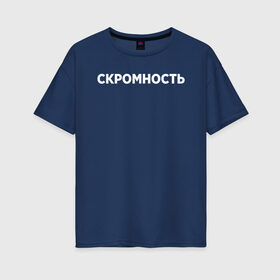 Женская футболка хлопок Oversize с принтом Скромность в городе Новоалтайск, 100% хлопок | свободный крой, круглый ворот, спущенный рукав, длина до линии бедер
 | девушка | девушкам | женщине | мем | прикол | прикольная фраза | прикольные фразы | слово | фраза | цитата | цитата о девушках | цитаты