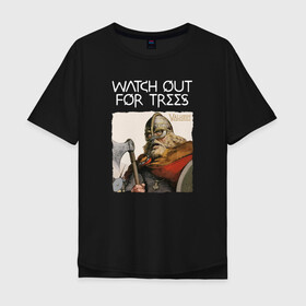 Мужская футболка хлопок Oversize с принтом Watch out for trees в городе Новоалтайск, 100% хлопок | свободный крой, круглый ворот, “спинка” длиннее передней части | drakkar | valhalla | valheim | viking | vikings | валхэйм | вальгала | вальхала | вальхейм | викинг | викинги | драккар