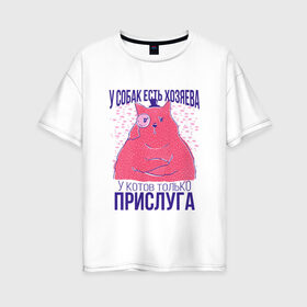 Женская футболка хлопок Oversize с принтом У котов есть только прислуга в городе Новоалтайск, 100% хлопок | свободный крой, круглый ворот, спущенный рукав, длина до линии бедер
 | dog | dogs | owner | owners | servant | в цилиндре | для кошатников | для хозяев | король | кот | кот джентльмен | монокль | повелитель | прикол | прислужник | сервант | слуга | слуги | у котов слуги | у собак хозяева