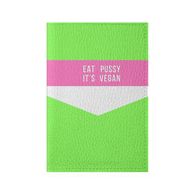 Обложка для паспорта матовая кожа с принтом Eat pussy. Its vegan в городе Новоалтайск, натуральная матовая кожа | размер 19,3 х 13,7 см; прозрачные пластиковые крепления | eat | its vegan | pussy | vegan | веган | киски | салатовый | шутка