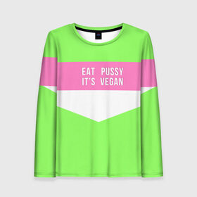 Женский лонгслив 3D с принтом Eat pussy. Its vegan в городе Новоалтайск, 100% полиэстер | длинные рукава, круглый вырез горловины, полуприлегающий силуэт | eat | its vegan | pussy | vegan | веган | киски | салатовый | шутка