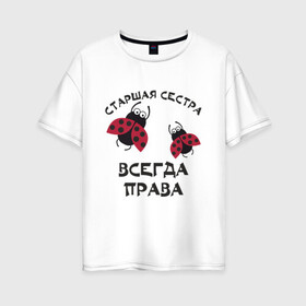 Женская футболка хлопок Oversize с принтом Старшая сестра всегда права в городе Новоалтайск, 100% хлопок | свободный крой, круглый ворот, спущенный рукав, длина до линии бедер
 | sister | бабочка коробочка | божья коровка | старшая сестра
