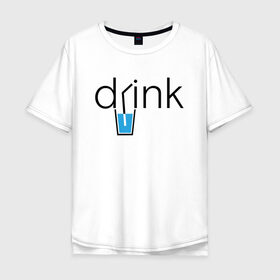 Мужская футболка хлопок Oversize с принтом DRINK | ПИТЬ в городе Новоалтайск, 100% хлопок | свободный крой, круглый ворот, “спинка” длиннее передней части | creative | drink | minimalism | water | вода | креатив | креативная | минимализм | надпись | пить | текст
