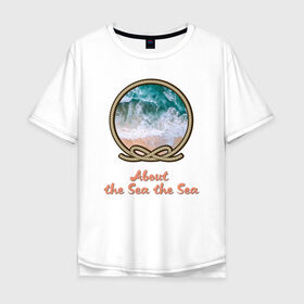 Мужская футболка хлопок Oversize с принтом О Море море.About the Sea в городе Новоалтайск, 100% хлопок | свободный крой, круглый ворот, “спинка” длиннее передней части | Тематика изображения на принте: вода | жаркие страны | кораллы | лето | море | морская тема | о море море | океан | отдых | отпуск | пляж | прибой | рифы