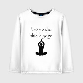Детский лонгслив хлопок с принтом Keep calm this is yoga в городе Новоалтайск, 100% хлопок | круглый вырез горловины, полуприлегающий силуэт, длина до линии бедер | keep calm | this is yoga | асаны | гимнастика | для тренера по йоге | зоровье | йога | пилатес | позы | спокойствие | спорт