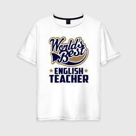 Женская футболка хлопок Oversize с принтом Worlds best English Teacher в городе Новоалтайск, 100% хлопок | свободный крой, круглый ворот, спущенный рукав, длина до линии бедер
 | английского языка | в мире | инглиш тичер | лучший | самый | учитель | школа