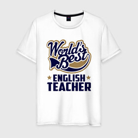 Мужская футболка хлопок с принтом Worlds best English Teacher в городе Новоалтайск, 100% хлопок | прямой крой, круглый вырез горловины, длина до линии бедер, слегка спущенное плечо. | английского языка | в мире | инглиш тичер | лучший | самый | учитель | школа