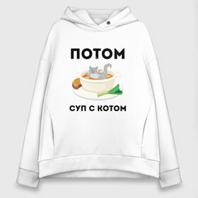 Женское худи Oversize хлопок с принтом ПОТОМ | СУП С КОТОМ (Z) в городе Новоалтайск, френч-терри — 70% хлопок, 30% полиэстер. Мягкий теплый начес внутри —100% хлопок | боковые карманы, эластичные манжеты и нижняя кромка, капюшон на магнитной кнопке | cat | cats | mems | кот | котик | котики | кошатнику | кошатнице | мем | обед | потом | прикол | суп с котом | юмор