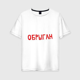 Женская футболка хлопок Oversize с принтом Обрыган в городе Новоалтайск, 100% хлопок | свободный крой, круглый ворот, спущенный рукав, длина до линии бедер
 | slava marlow | вечерний ургант | каррамбейби | каррамбейби и слава марлоу | обрыган | слава марлов | слава марлоу