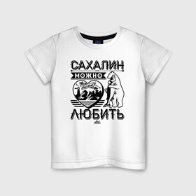 Детская футболка хлопок с принтом Сахалин можно только любить в городе Новоалтайск, 100% хлопок | круглый вырез горловины, полуприлегающий силуэт, длина до линии бедер | sakhalin | газ | горбуша | карафуто | каторга | курилы | маока | материк | море | нефть | остров | охотское | пурга | рыба | сахалин | снег | тоёхара | чехов | южно сахалинск | японка