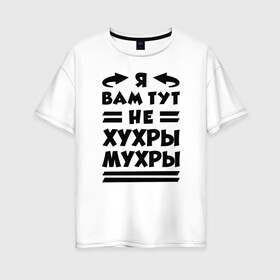Женская футболка хлопок Oversize с принтом Я не хухры мухры (Надпись) в городе Новоалтайск, 100% хлопок | свободный крой, круглый ворот, спущенный рукав, длина до линии бедер
 | надпись | прикол | текст | хухры | цитата | юмор | я вам тут