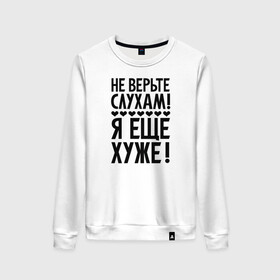 Женский свитшот хлопок с принтом Я еще хуже (Не верь слухам) в городе Новоалтайск, 100% хлопок | прямой крой, круглый вырез, на манжетах и по низу широкая трикотажная резинка  | еще хуже | надпись | прикол | сердечки | текст | цитата | юмор