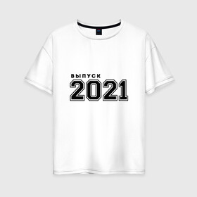 Женская футболка хлопок Oversize с принтом ВЫПУСК 2021 в городе Новоалтайск, 100% хлопок | свободный крой, круглый ворот, спущенный рукав, длина до линии бедер
 | 2021 | вкр | выбор вуза | выпуск | выпуск 2021 | выпускной | высшее образование | диплом | егэ | институт | как выбрать вуз | кем стать | колледж | куда поступить | курсач | курсовая | на кого пойти учиться