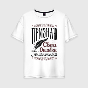 Женская футболка хлопок Oversize с принтом Признаю свои ошибки в городе Новоалтайск, 100% хлопок | свободный крой, круглый ворот, спущенный рукав, длина до линии бедер
 | гений | надписи | ошибки | юмор