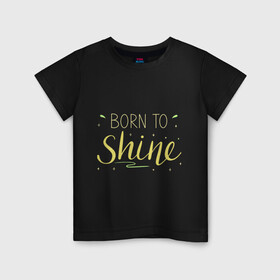 Детская футболка хлопок с принтом Born to shine в городе Новоалтайск, 100% хлопок | круглый вырез горловины, полуприлегающий силуэт, длина до линии бедер | born to shine | звезда | рожден чтобы светить | сиять