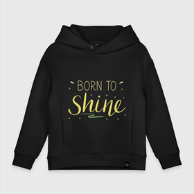 Детское худи Oversize хлопок с принтом Born to shine в городе Новоалтайск, френч-терри — 70% хлопок, 30% полиэстер. Мягкий теплый начес внутри —100% хлопок | боковые карманы, эластичные манжеты и нижняя кромка, капюшон на магнитной кнопке | born to shine | звезда | рожден чтобы светить | сиять